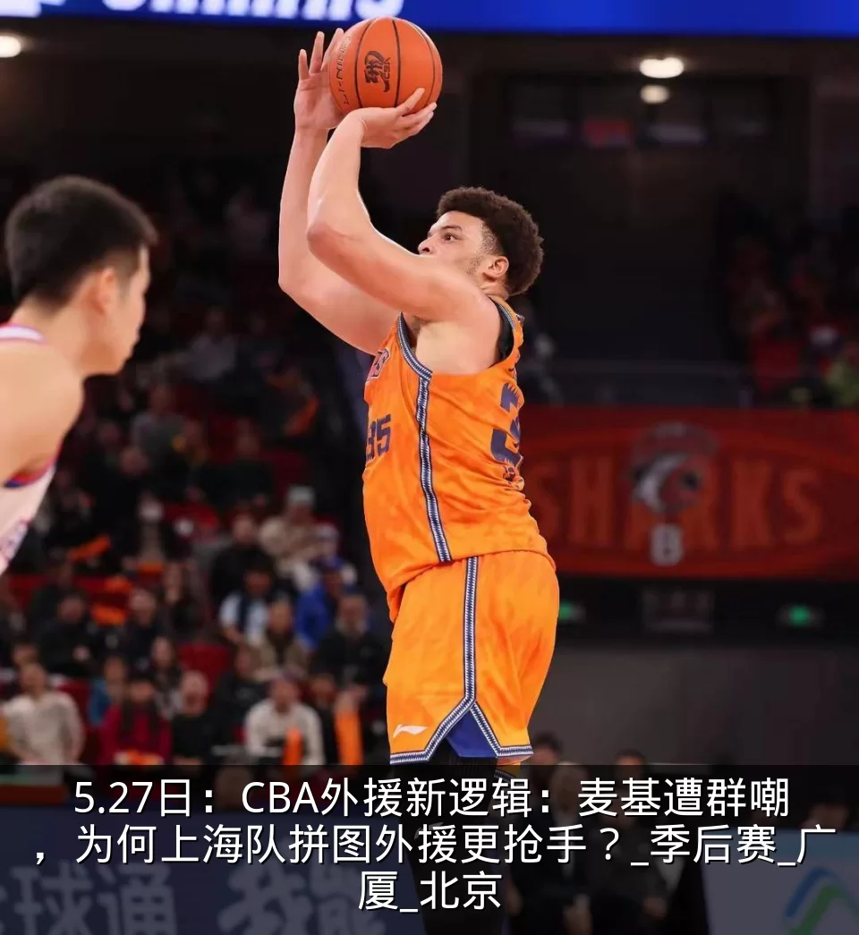 5.27日:CBA外援新逻辑:麦基遭群嘲,为何上海队拼图外援更抢手?_季后赛_广厦_北京